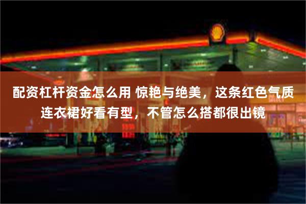 配资杠杆资金怎么用 惊艳与绝美，这条红色气质连衣裙好看有型，不管怎么搭都很出镜