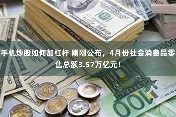 手机炒股如何加杠杆 刚刚公布，4月份社会消费品零售总额3.57万亿元！