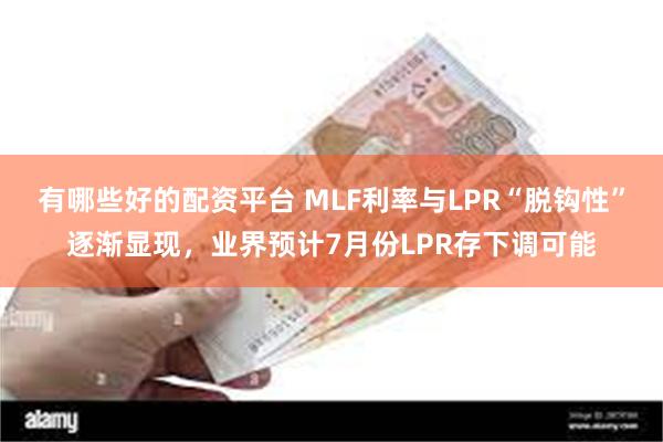 有哪些好的配资平台 MLF利率与LPR“脱钩性”逐渐显现，业界预计7月份LPR存下调可能