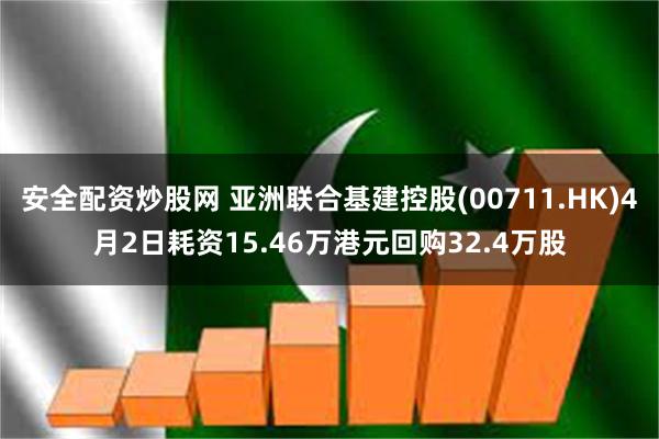 安全配资炒股网 亚洲联合基建控股(00711.HK)4月2日耗资15.46万港元回购32.4万股