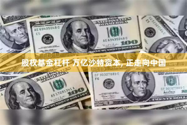 股权基金杠杆 万亿沙特资本, 正走向中国