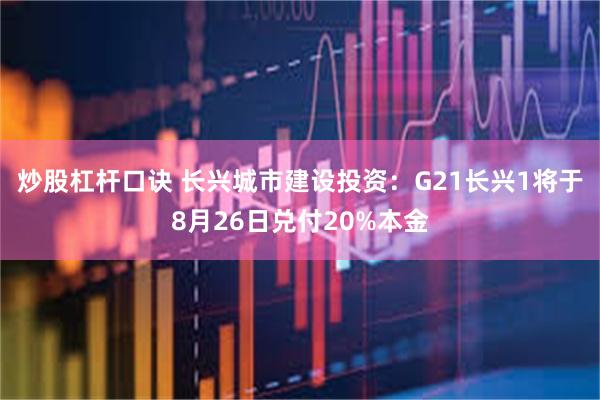 炒股杠杆口诀 长兴城市建设投资：G21长兴1将于8月26日兑付20%本金