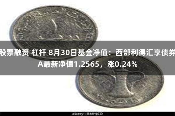 股票融资 杠杆 8月30日基金净值：西部利得汇享债券A最新净值1.2565，涨0.24%