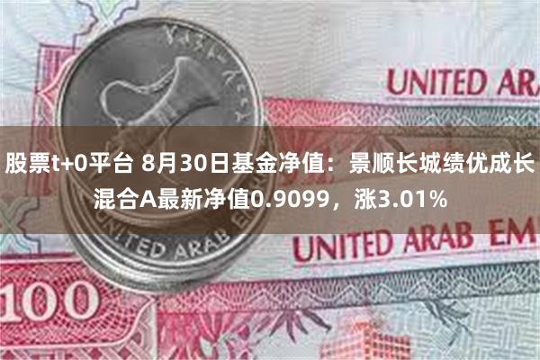 股票t+0平台 8月30日基金净值：景顺长城绩优成长混合A最新净值0.9099，涨3.01%