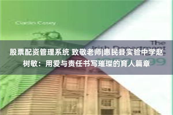 股票配资管理系统 致敬老师|惠民县实验中学赵树敏：用爱与责任书写璀璨的育人篇章