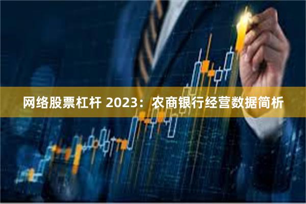 网络股票杠杆 2023：农商银行经营数据简析