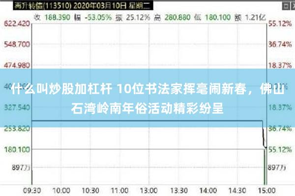 什么叫炒股加杠杆 10位书法家挥毫闹新春，佛山石湾岭南年俗活动精彩纷呈