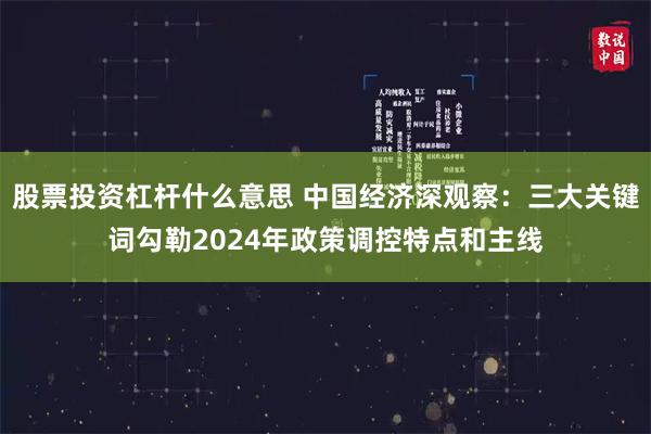 股票投资杠杆什么意思 中国经济深观察：三大关键词勾勒2024年政策调控特点和主线