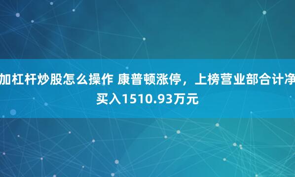 加杠杆炒股怎么操作 康普顿涨停，上榜营业部合计净买入1510.93万元