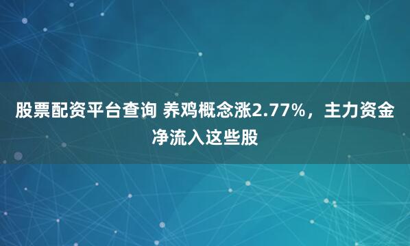 股票配资平台查询 养鸡概念涨2.77%，主力资金净流入这些股