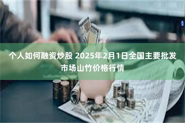 个人如何融资炒股 2025年2月1日全国主要批发市场山竹价格行情