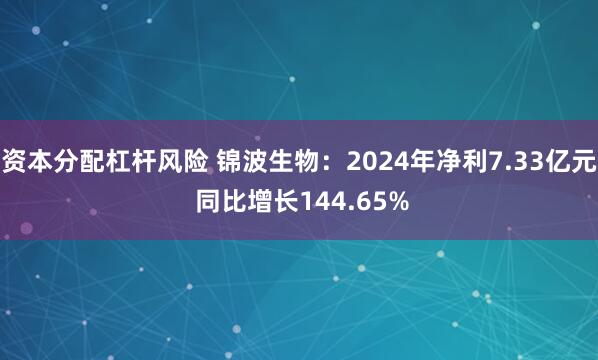 资本分配杠杆风险 锦波生物：2024年净利7.33亿元 同比增长144.65%