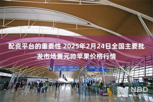 配资平台的重要性 2025年2月24日全国主要批发市场黄元帅苹果价格行情