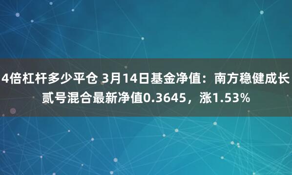 4倍杠杆多少平仓 3月14日基金净值：南方稳健成长贰号混合最新净值0.3645，涨1.53%