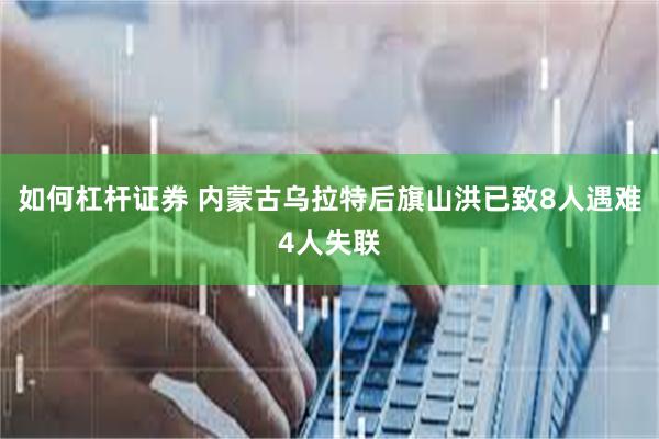 如何杠杆证券 内蒙古乌拉特后旗山洪已致8人遇难4人失联