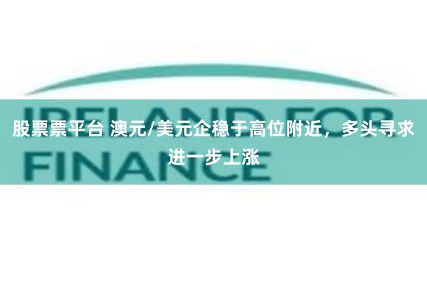 股票票平台 澳元/美元企稳于高位附近，多头寻求进一步上涨